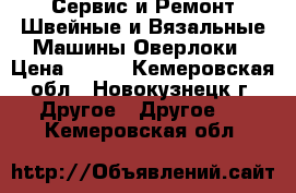 Сервис и Ремонт Швейные и Вязальные Машины Оверлоки › Цена ­ 500 - Кемеровская обл., Новокузнецк г. Другое » Другое   . Кемеровская обл.